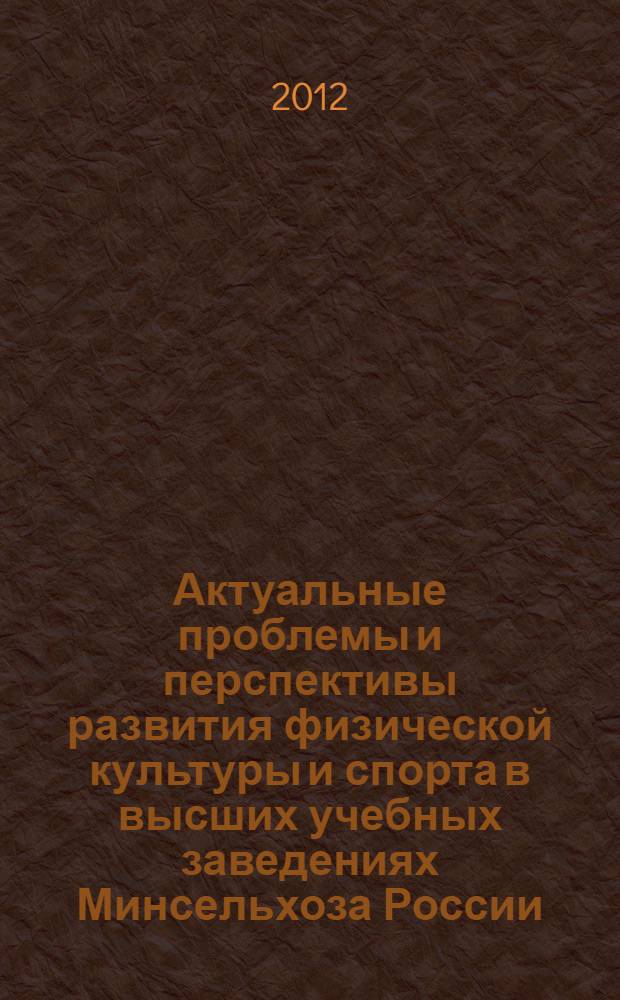 Актуальные проблемы и перспективы развития физической культуры и спорта в высших учебных заведениях Минсельхоза России : материалы Международной учебно-методической и научно-практической конференции