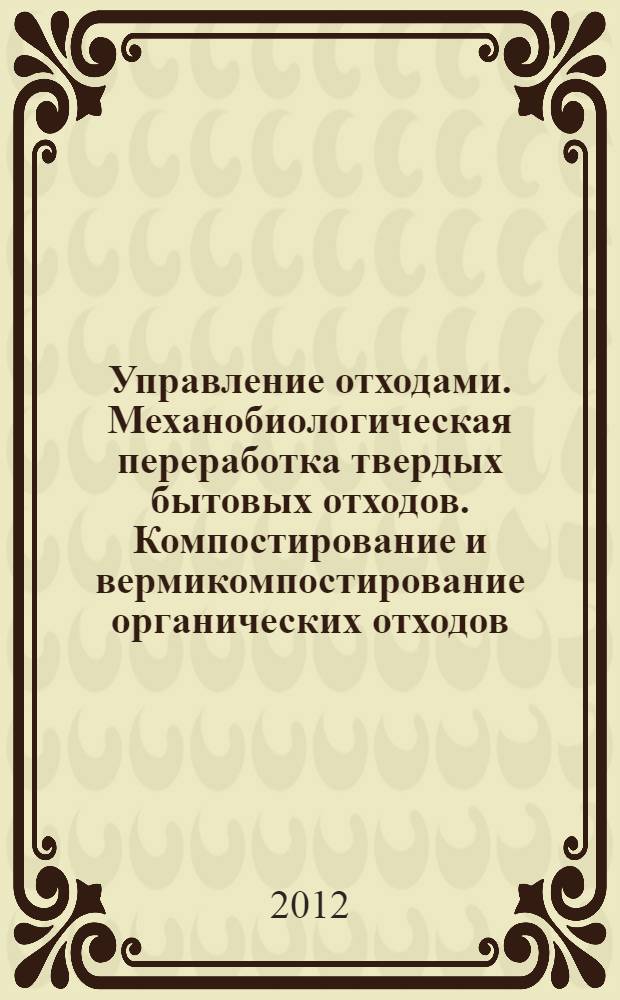 Управление отходами. Механобиологическая переработка твердых бытовых отходов. Компостирование и вермикомпостирование органических отходов : монография