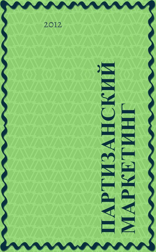 Партизанский маркетинг : простые способы получения больших прибылей при маленьких затратах