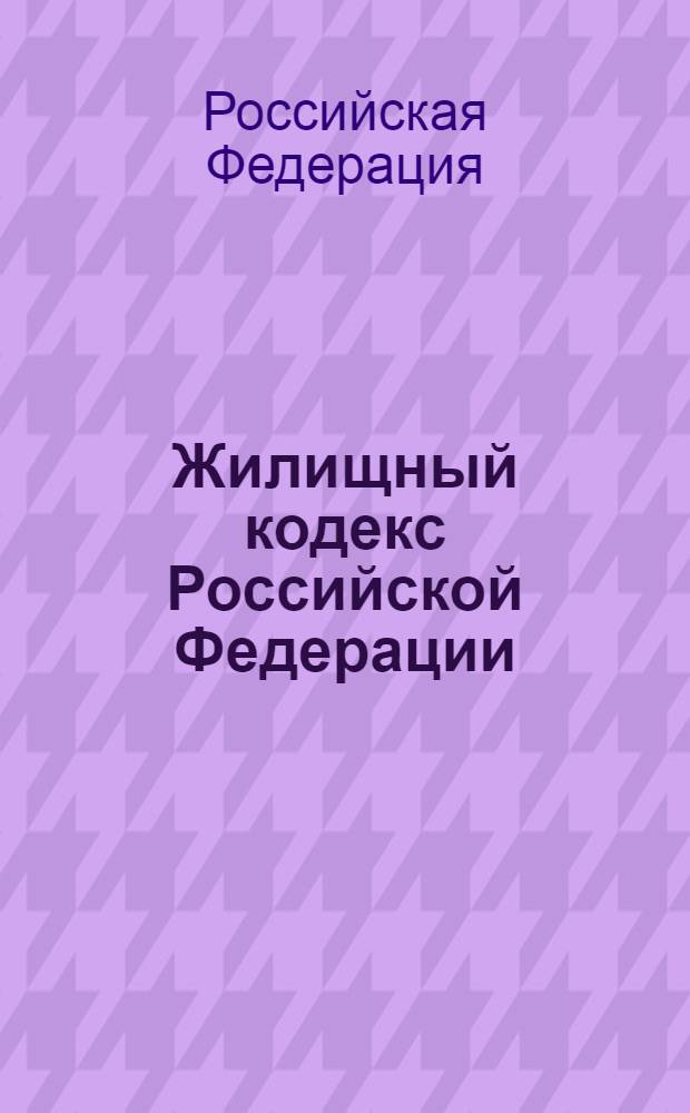 Жилищный кодекс Российской Федерации : по состоянию на 1 февраля 2012 года : от 29 декабря 2004 года N° 188-Ф3 : принят Государственной Думой 22 декабря 2004 года : одобрен Советом Федерации 24 декабря 2004 года : (в ред. Федеральных законов от 31.12.2005 N° 199-Ф3 ... от 06.12.2011 N° 401-Ф3) : текст сверен с официальным источником