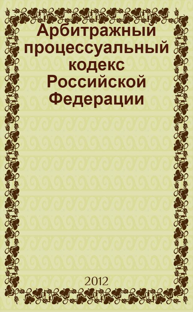 Арбитражный процессуальный кодекс Российской Федерации : по состоянию на 1 февраля 2012 года : от 24 июля 2002 года N° 95-Ф3 : принят Государственной Думой 14 июня 2002 года : одобрен Советом Федерации 10 июля 2002 года : (в ред. Федеральных законов от 28. 07.2004 N° 80-Ф3 ... от 08.12.2011 N° 422-Ф3)