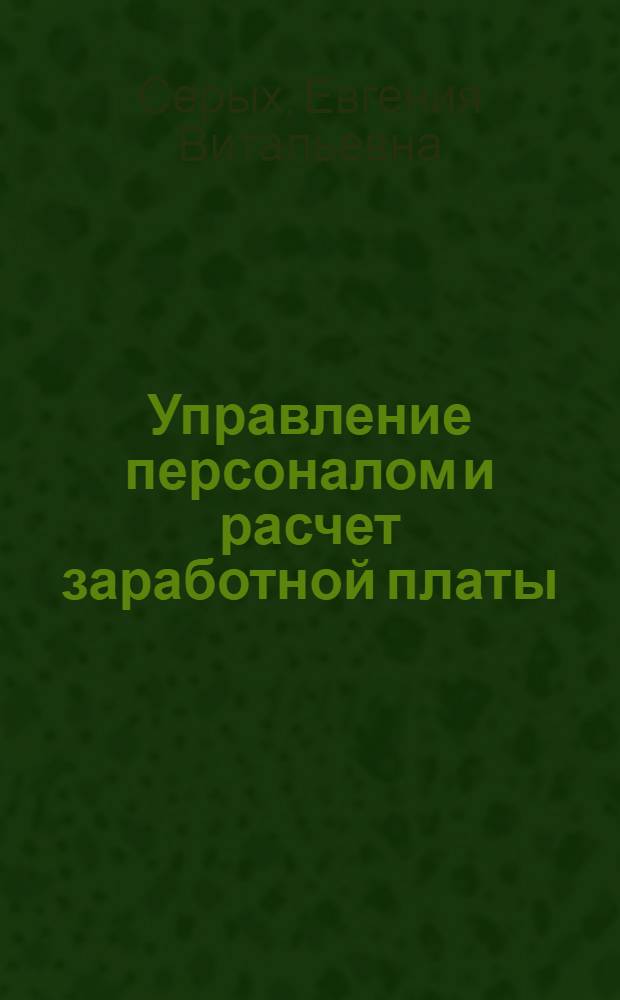 Управление персоналом и расчет заработной платы : учебное пособие для студентов экономических специальностей и направлений бакалавриата очной и заочной форм обучения
