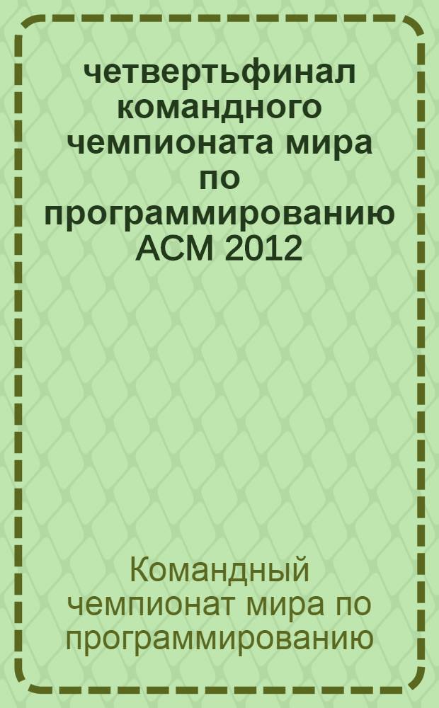 15 четвертьфинал командного чемпионата мира по программированию [ACM 2012/2013] = 2012/2013 ACM International collegiate programming contest. Южный регион