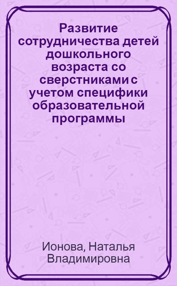 Развитие сотрудничества детей дошкольного возраста со сверстниками с учетом специфики образовательной программы : монография