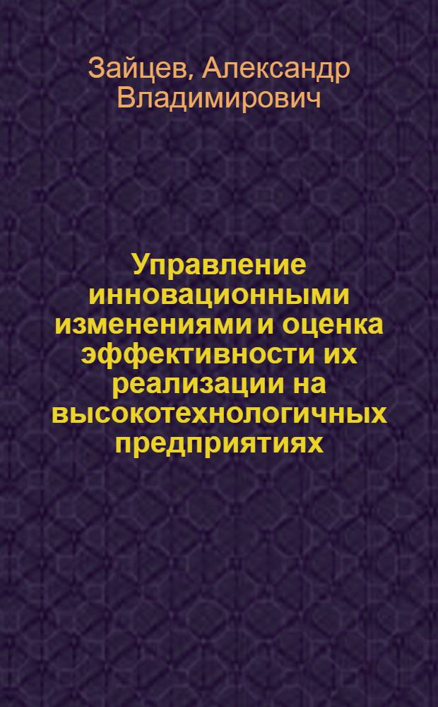 Управление инновационными изменениями и оценка эффективности их реализации на высокотехнологичных предприятиях : научно-методические рекомендации