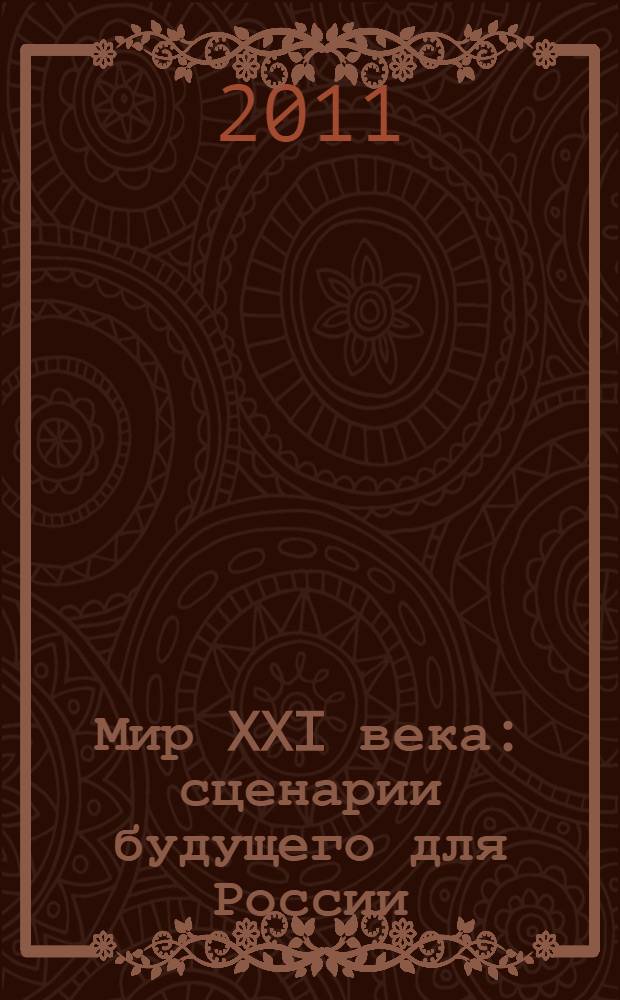 Мир XXI века: сценарии будущего для России : The world in the XXI century: scenarios for Russia : сборник статей по материалам конференции, июнь 2011 г