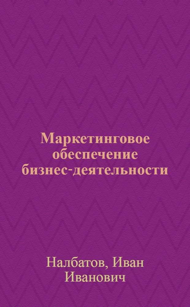 Маркетинговое обеспечение бизнес-деятельности : основы и сущность : монография