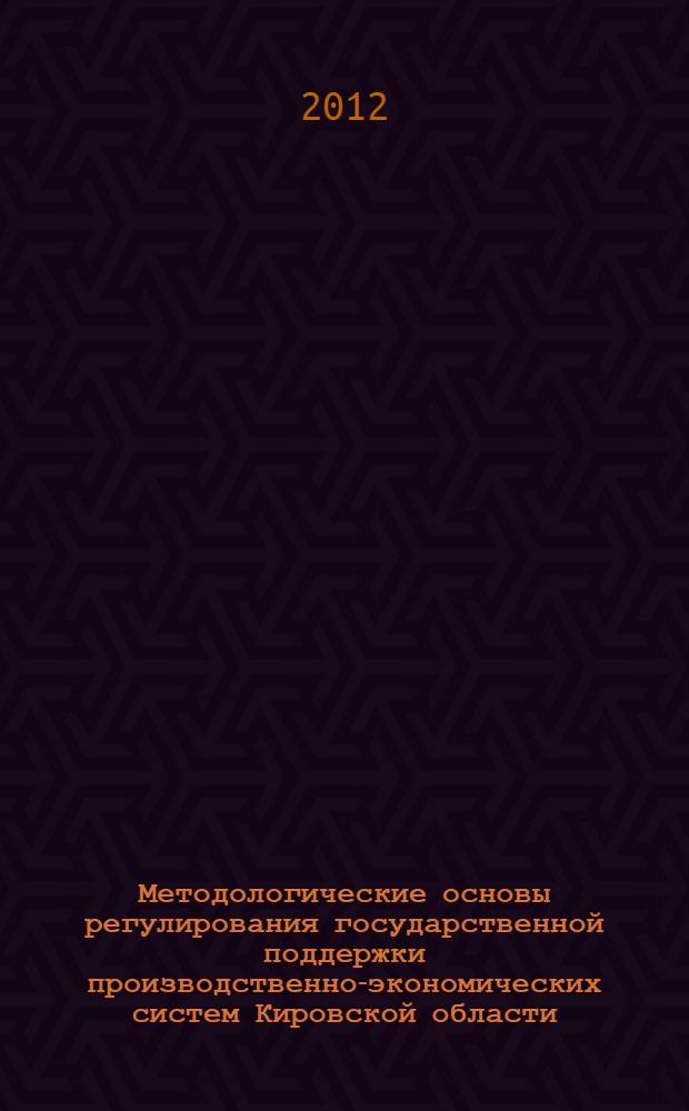 Методологические основы регулирования государственной поддержки производственно-экономических систем Кировской области : (на примере сельскохозяйственной отрасли) : монография