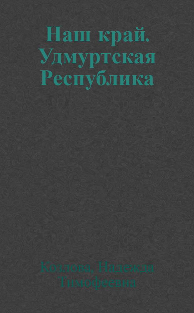 Наш край. [Удмуртская Республика] : приложение к учебнику "География. Государства Евразии" для 9 класса : учебное пособие для 9 класса специальных образовательных учреждений VIII вида