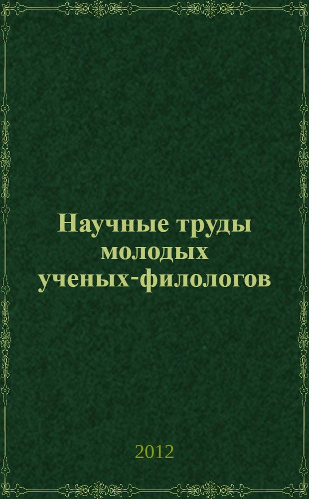 Научные труды молодых ученых-филологов : материалы Всероссийской научно-методической конференции "Филологическая наука в XXI веке. Взгляд молодых", 18-21 октября 2011 года