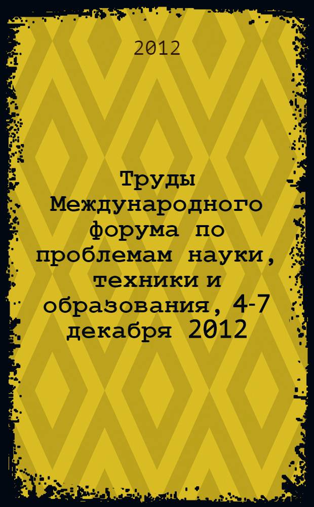Труды Международного форума по проблемам науки, техники и образования, 4-7 декабря 2012, Москва, Россия