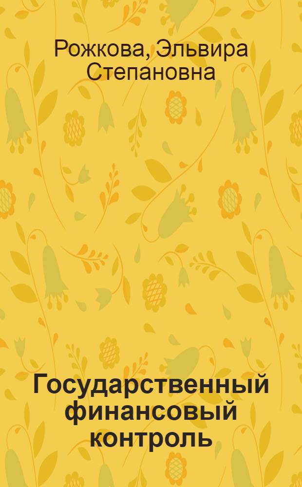 Государственный финансовый контроль : учебное пособие для студентов, обучающихся по специальностям (профилям) "Финансы и кредит" и "Налоги и налогообложение"