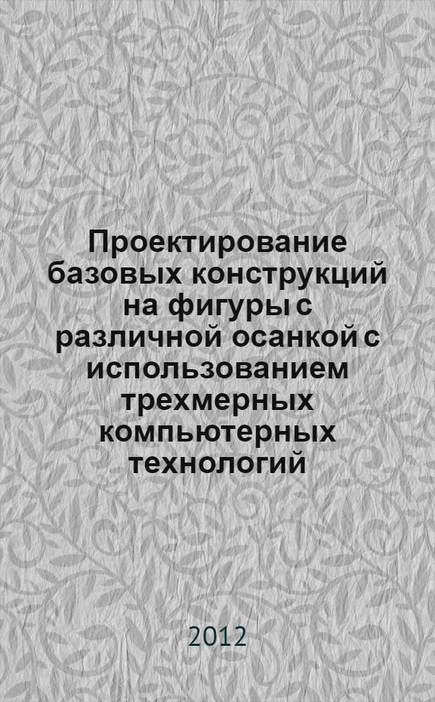Проектирование базовых конструкций на фигуры с различной осанкой с использованием трехмерных компьютерных технологий : монография