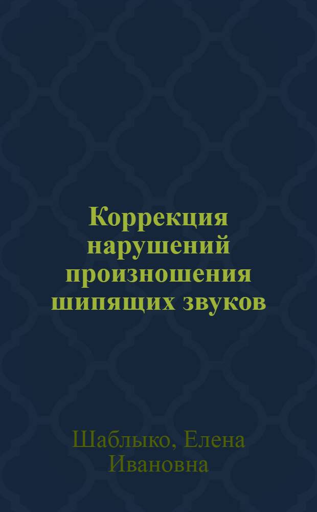 Коррекция нарушений произношения шипящих звуков : пособие для логопедов ДОУ и школ, воспитателей и родителей