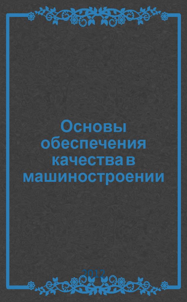 Основы обеспечения качества в машиностроении : учебное пособие : для студентов, обучающихся по направлениям 221400, 080200, 080100.62, 080500.62, "Управление качеством", "Менеджмент", "Экономика", "Бизнес-информатика"