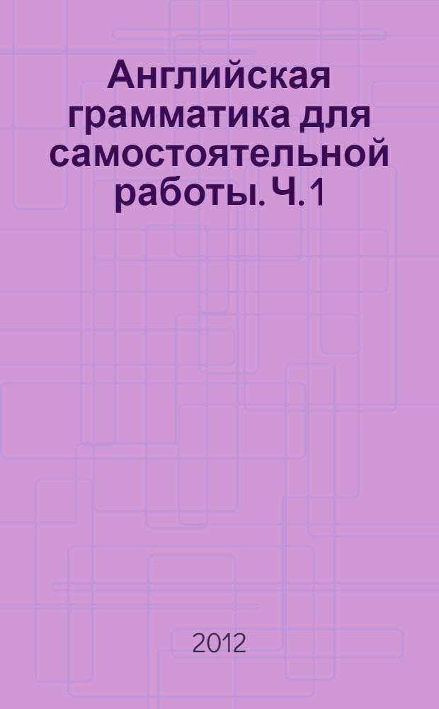 Английская грамматика для самостоятельной работы. Ч. 1