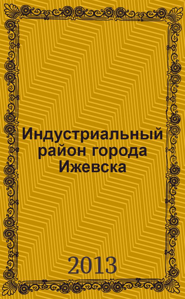 Индустриальный район города Ижевска: полвека истории, 1963-2013