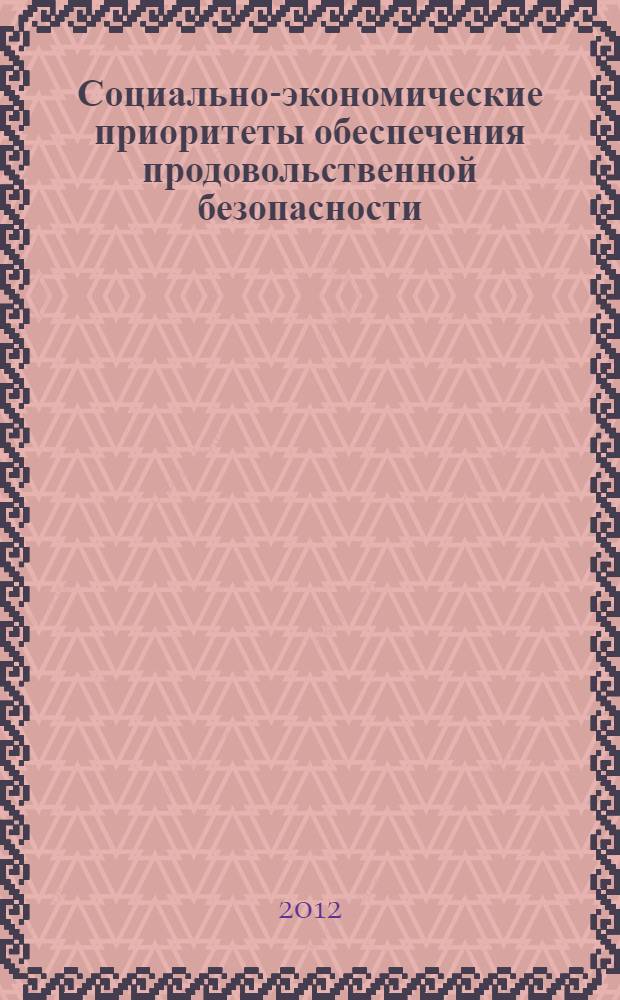 Социально-экономические приоритеты обеспечения продовольственной безопасности : монография