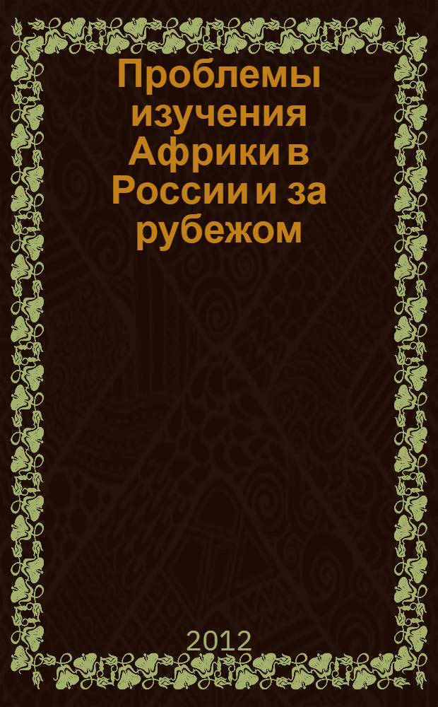 Проблемы изучения Африки в России и за рубежом : материалы XI Школы молодых африканистов России, Казань, 14-15 ноября 2012 года