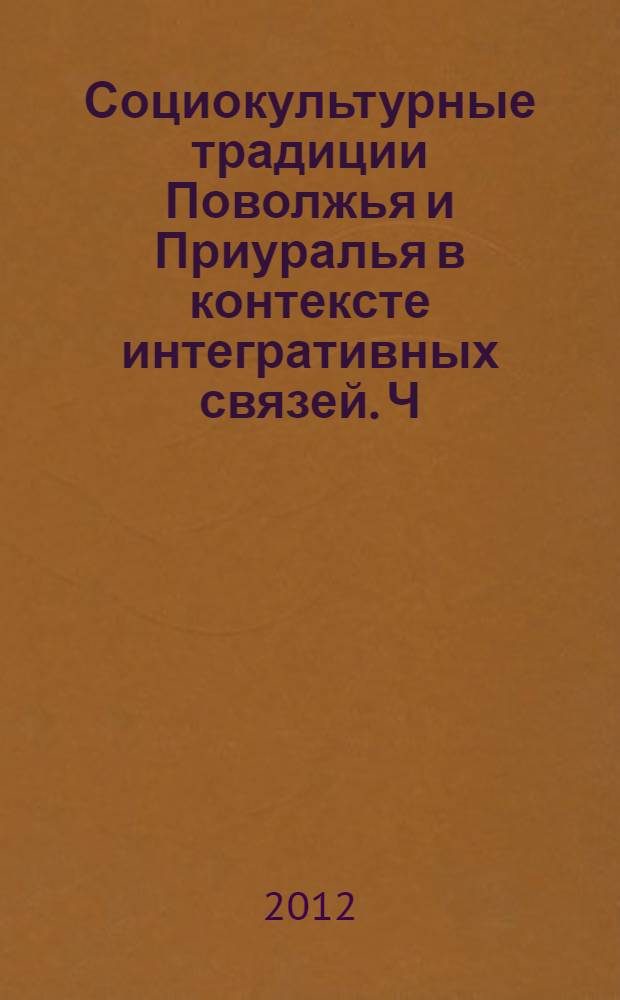 Социокультурные традиции Поволжья и Приуралья в контексте интегративных связей. Ч. 1