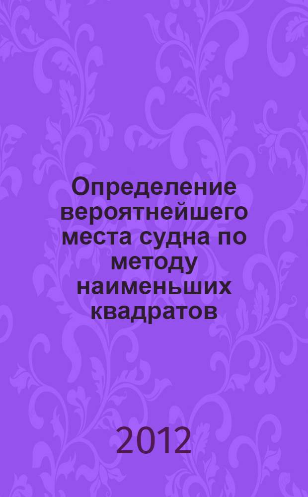 Определение вероятнейшего места судна по методу наименьших квадратов : учебное пособие : для курсантов (студентов) морских специальностей вузов региона