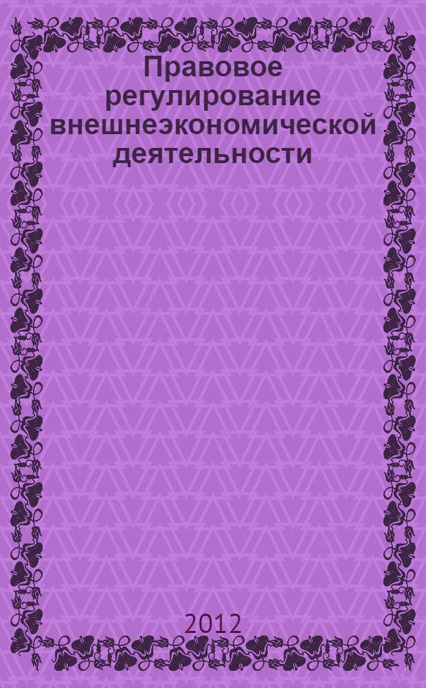 Правовое регулирование внешнеэкономической деятельности : учебное пособие для студентов специальности 030501.65 Юриспруденция вузов региона