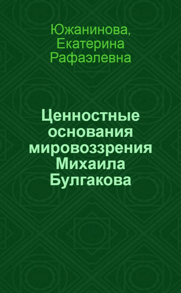 Ценностные основания мировоззрения Михаила Булгакова : монография