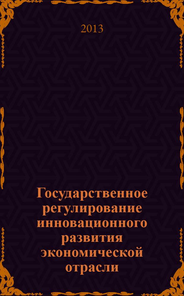 Государственное регулирование инновационного развития экономической отрасли : монография