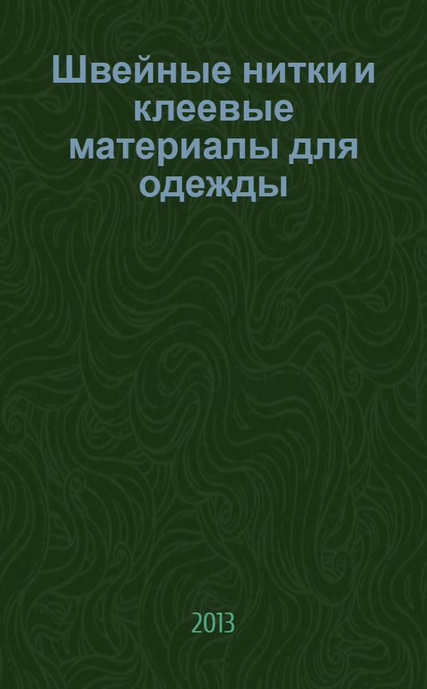 Швейные нитки и клеевые материалы для одежды : учебное пособие для студентов высших учебных заведений, обучающихся по направлениям подготовки бакалавров и магистров "Технология изделий легкой промышленности" (262200), "Дизайн" (072500) и специалистов "Технология швейных изделий" (260901), "Конструирование швейных изделий" (260902), "Дизайн" (070601) : соответствует Федеральному государственному образовательному стандарту 3-го поколения
