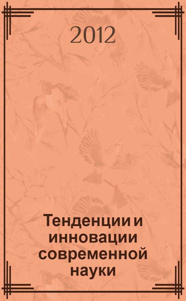 Тенденции и инновации современной науки : материалы V Международной научно-практической конференции (20 декабря 2012 г.) : тезисы докладов