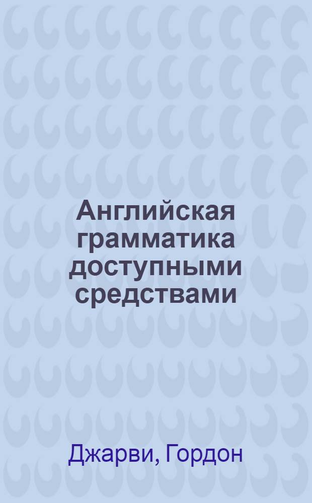 Английская грамматика доступными средствами = Bloomsbury grammar guide : грамматический справочник