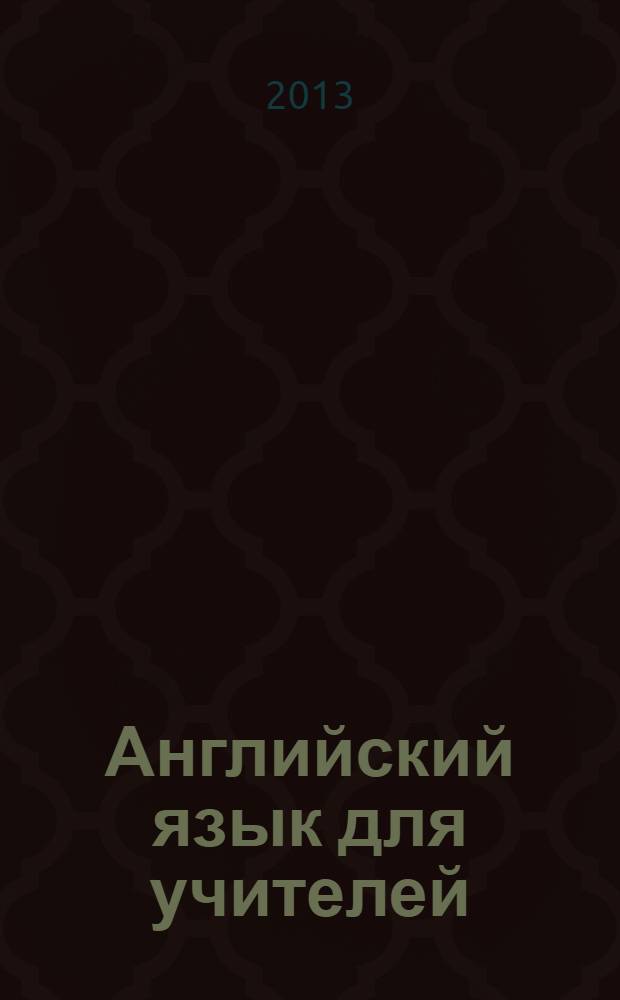 Английский язык для учителей : профессионально-ориентированное обучение : учебное пособие для студентов, обучающихся по направлению "Педагогическое образование"