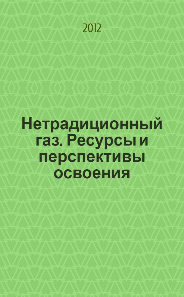 Нетрадиционный газ. Ресурсы и перспективы освоения : обзорная информация