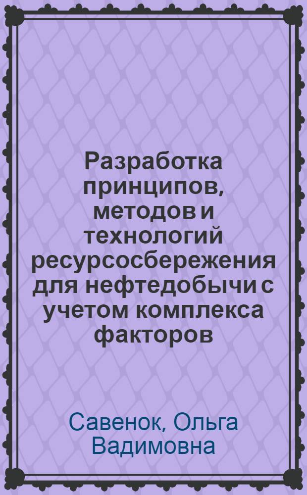 Разработка принципов, методов и технологий ресурсосбережения для нефтедобычи с учетом комплекса факторов
