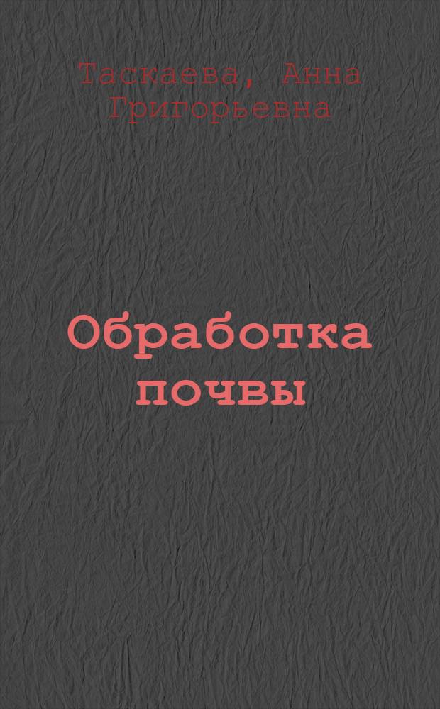 Обработка почвы : учебное пособие : для студентов высших сельскохозяйственных учебных заведений по дисциплинам "Технология производства продукции растениеводства", "Земледелие", "Растениеводство"
