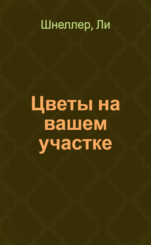 Цветы на вашем участке : более 200 видов неприхотливых садовых растений : разбивка клумбы, уход, полив, борьба с сорняками, календарь цветения