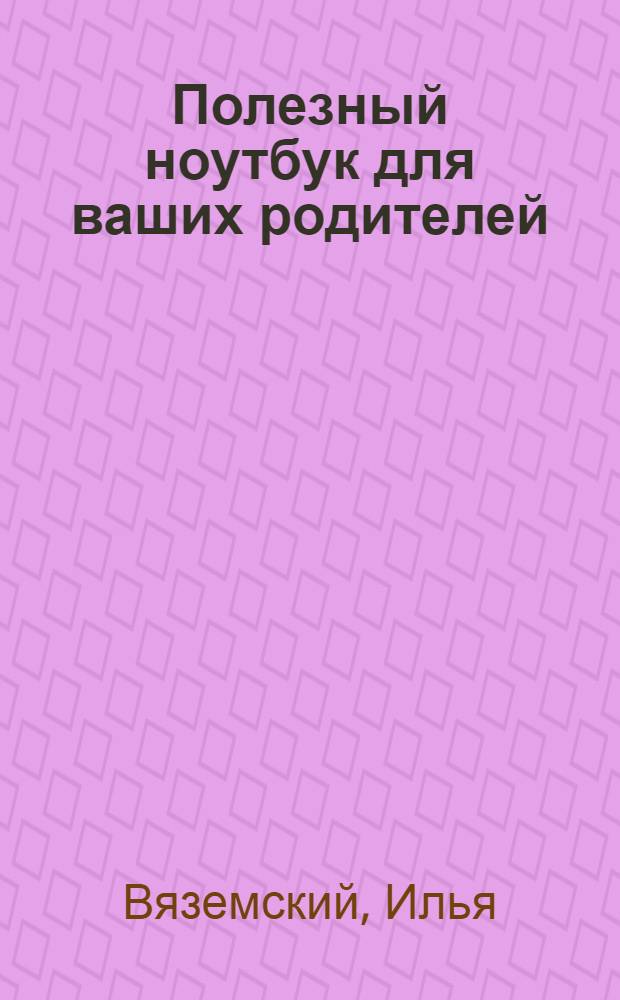 Полезный ноутбук для ваших родителей : легкий стиль, ответы на часто задаваемые вопросы, подходит для освоения как ноутбуков с Windows 7, так и ноутбуков с Windows XP