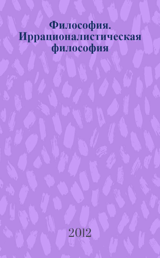 Философия. Иррационалистическая философия : учебное пособие для студентов всех специальностей очной и заочной форм обучения