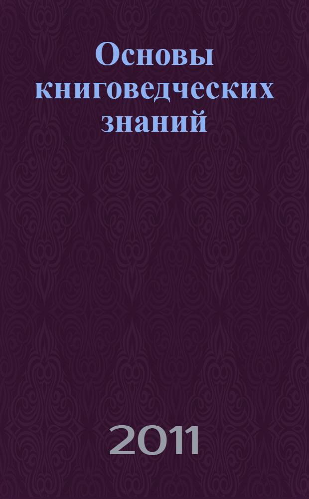 Основы книговедческих знаний : учебно-методическое пособие для студентов, обучающихся по специальности "Библиотековедение" в помощь изучению курса "Документоведение"
