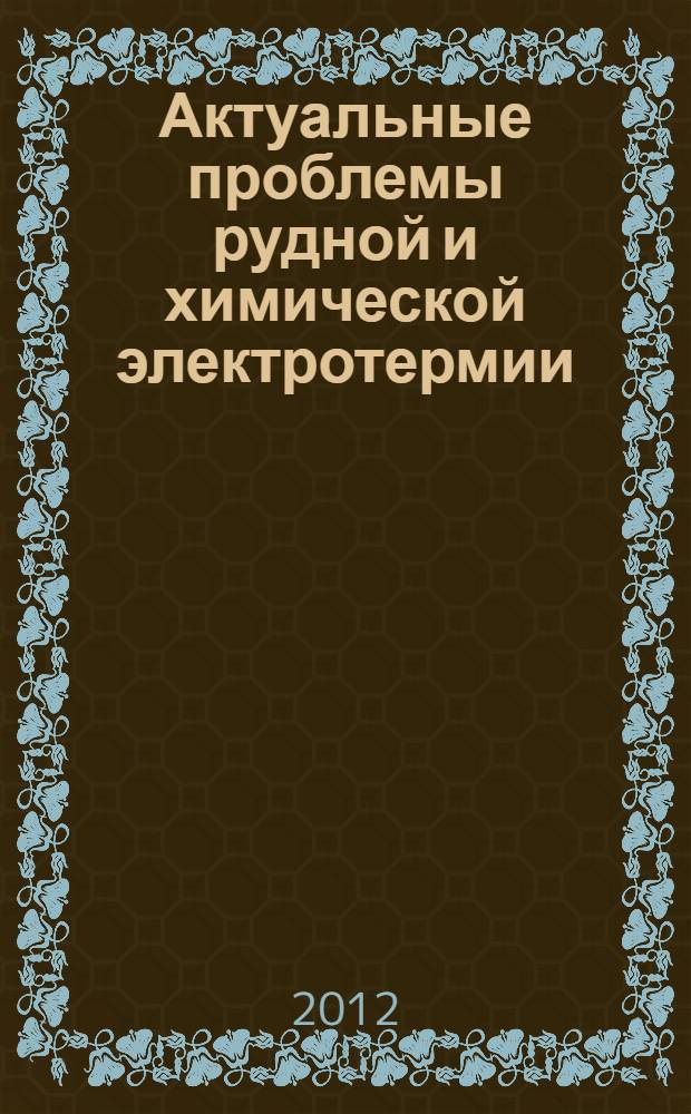 Актуальные проблемы рудной и химической электротермии : сборник трудов Всероссийской научно-технической конференции с международным участием "Электротермия-2012" (5-7 июня 2012 г., Санкт-Петербург)