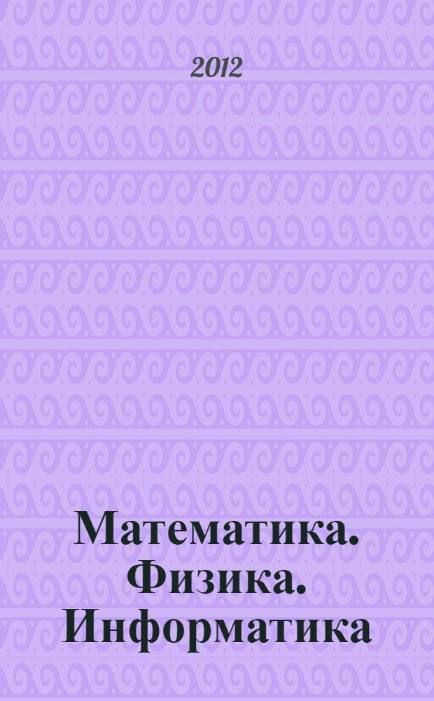 Математика. Физика. Информатика : материалы международной научно-практической конференции с элементами научной школы для молодых ученых 48-е Евсевьевские чтения (посвященные 50-летию института), г. Саранск, 23-25 мая 2012 г