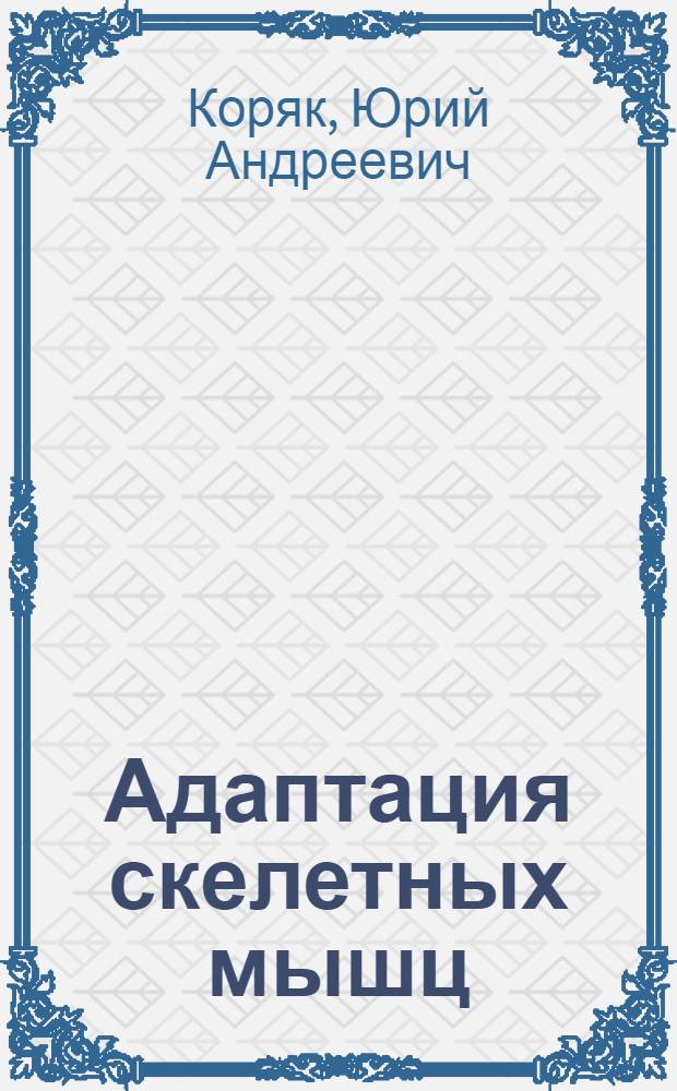 Адаптация скелетных мышц : монография : учебное пособие для студентов высших учебных заведений, обучающихся по специальностям: 03.00.13 - "Физиология", 14.00.32 - "Авиационная, космическая и морская медицина"
