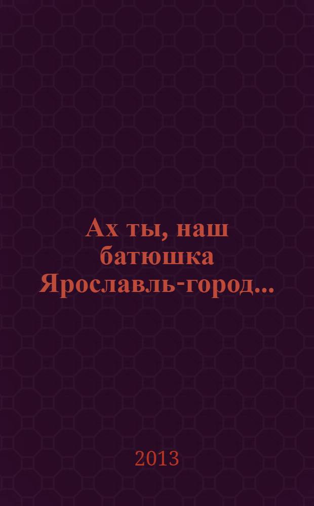 Ах ты, наш батюшка Ярославль-город ...