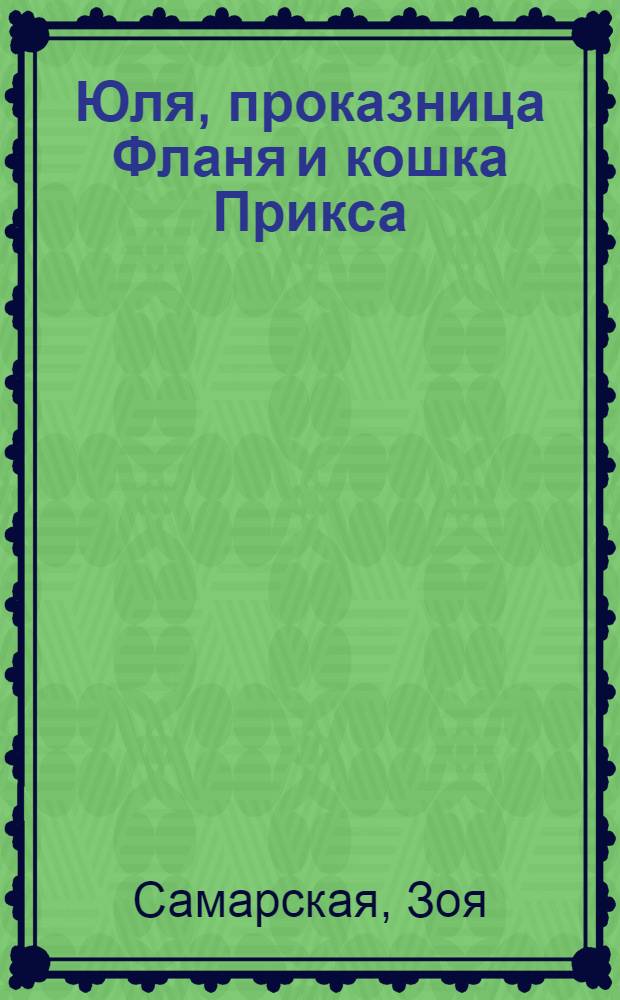 Юля, проказница Фланя и кошка Прикса : сказочные истории : для детей