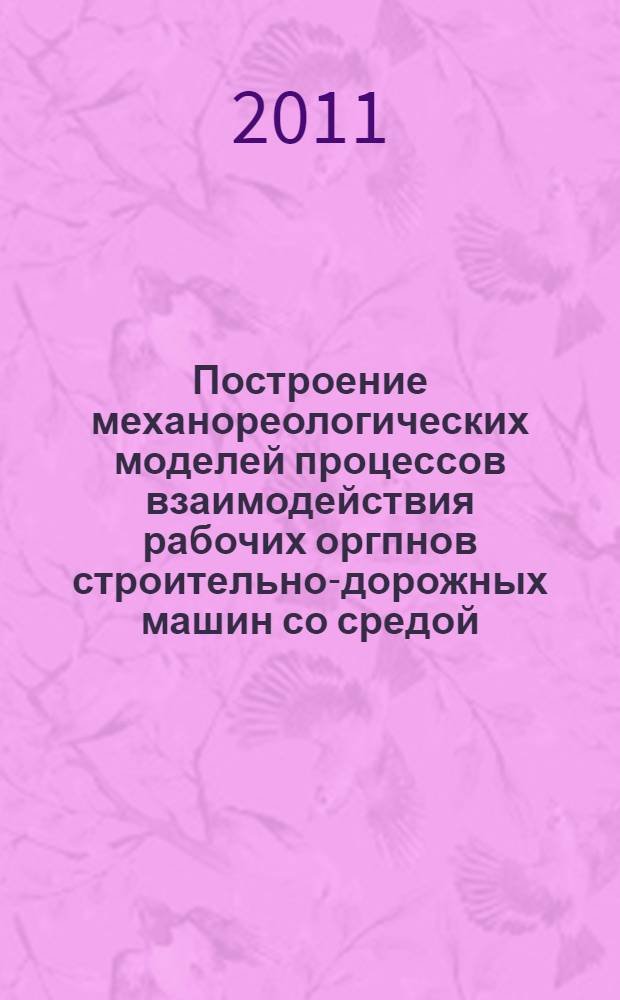 Построение механореологических моделей процессов взаимодействия рабочих оргпнов строительно-дорожных машин со средой : учебное пособие : для студентов следующих специальностей и направлений подготовки: 190205 - Подъемно-транспортные, строительные, дорожные машины и оборудование, 190109.65 - Наземные транспортно-технологические средства, 190600.62 - Эксплуатация транспортно-технологических машин и комплексов