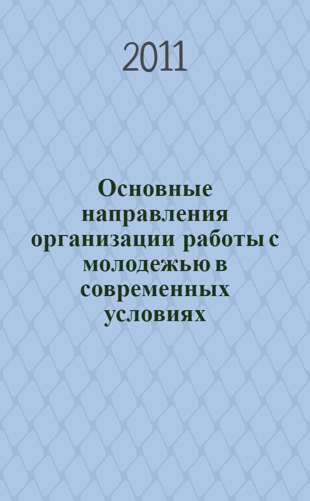 Основные направления организации работы с молодежью в современных условиях (на примере Центрального региона) : сборник материалов IV Всероссийской научно-практической конференции, (май 2011 года)