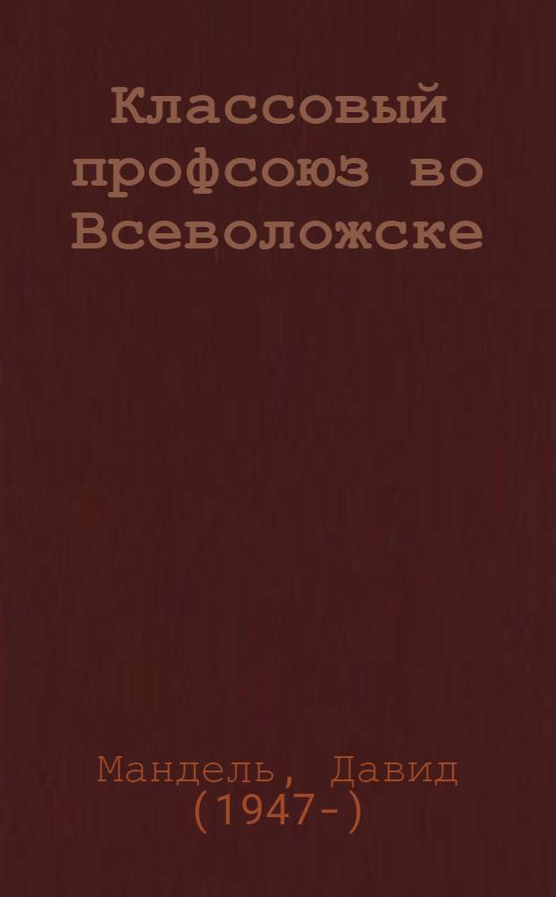 Классовый профсоюз во Всеволожске : (первичная профсоюзная организация Межрегионального профсоюза работников автомобильной промышленности в ЗАО "Форд Мотор Компани", 2005-2012)