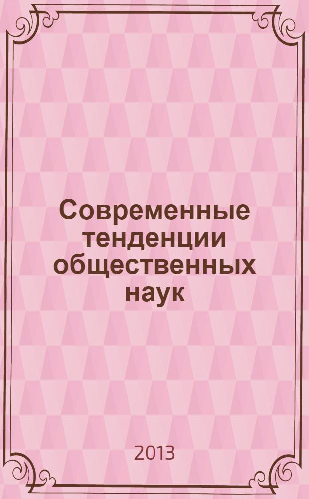 Современные тенденции общественных наук: политология, социология, философия : материалы международной заочной научно-практической конференции (25 февраля 2013 г.)