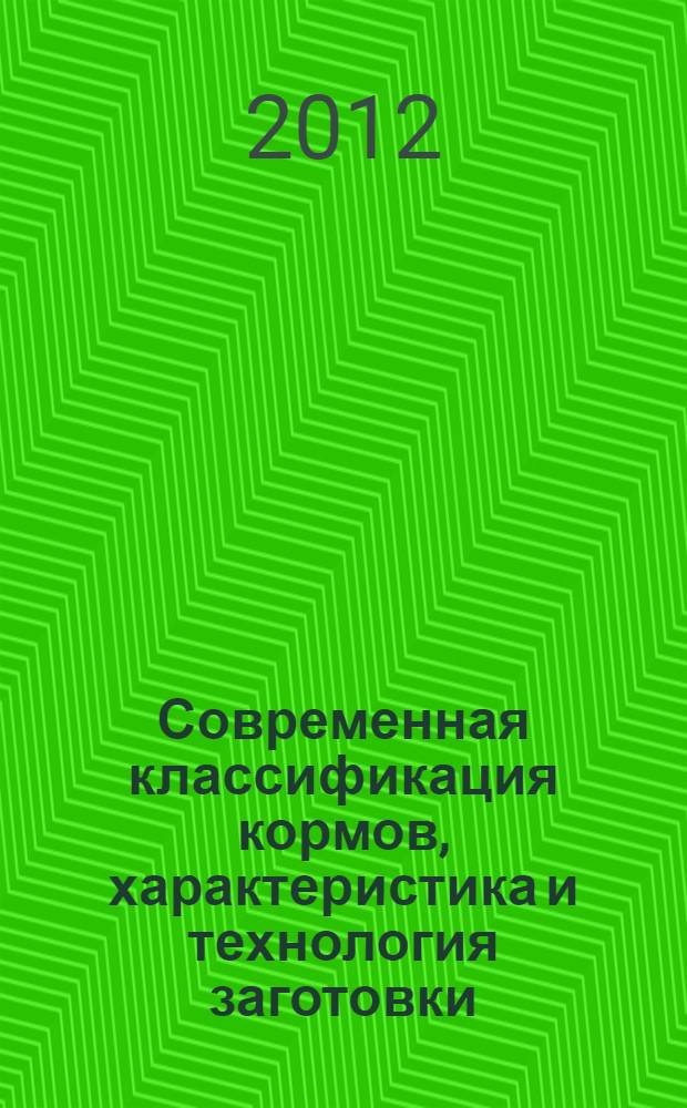 Современная классификация кормов, характеристика и технология заготовки : учебное пособие : для студентов высших аграрных учебных заведений, обучающихся по направлениям 110400.68 "Зоотехния", "Технология производства и переработки сельскохозяйственной продукции" и специальности "Ветеринария" : а также для подготовки магистров по профессиональной программе "Магистр сельского хозяйства" - 110400.68 "Кормление сельскохозяйственных животных и технология кормов"