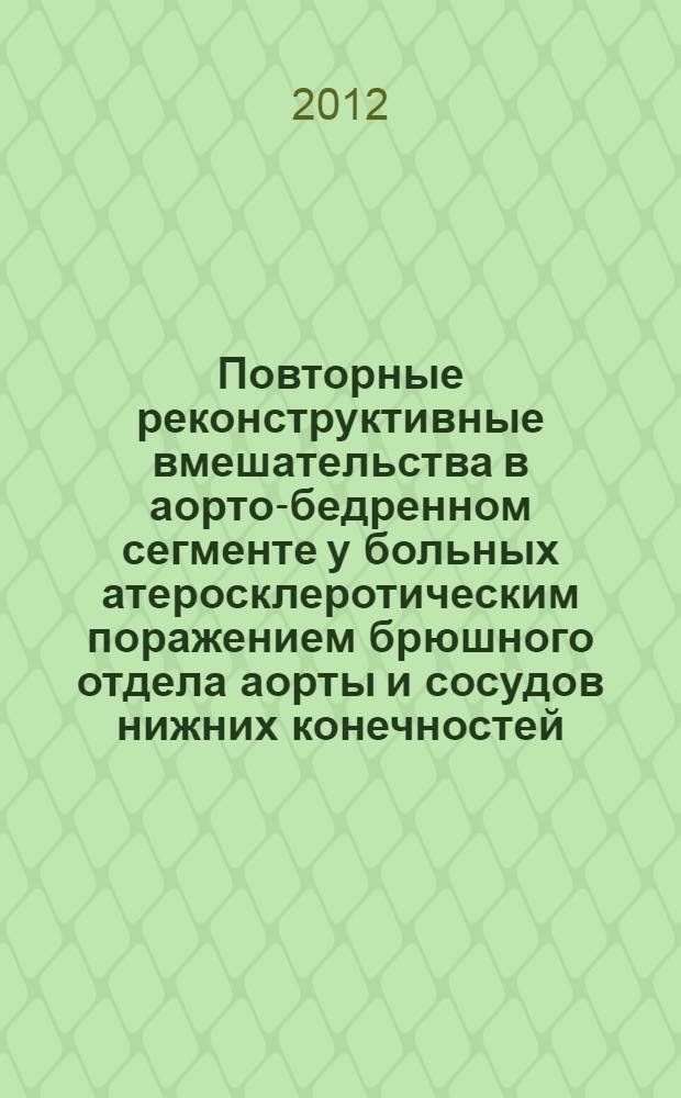 Повторные реконструктивные вмешательства в аорто-бедренном сегменте у больных атеросклеротическим поражением брюшного отдела аорты и сосудов нижних конечностей : монография